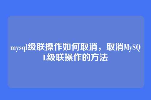 mysql级联操作如何取消,取消MySQL级联操作的方法