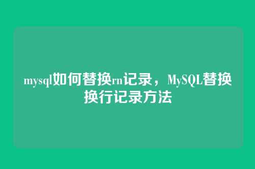 mysql如何替换rn记录,MySQL替换换行记录方法