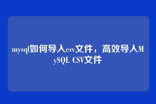 mysql如何导入csv文件,高效导入MySQL CSV文件
