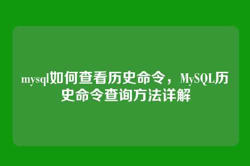 mysql如何查看历史命令，MySQL历史命令查询方法详解