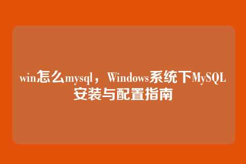win怎么mysql,Windows系统下MySQL安装与配置指南