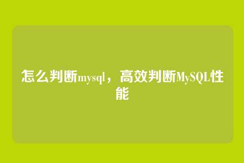 怎么判断mysql,高效判断MySQL性能
