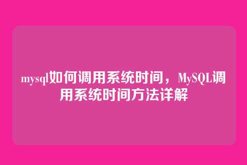 mysql如何调用系统时间,MySQL调用系统时间方法详解