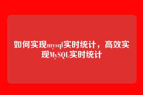 如何实现mysql实时统计,高效实现MySQL实时统计