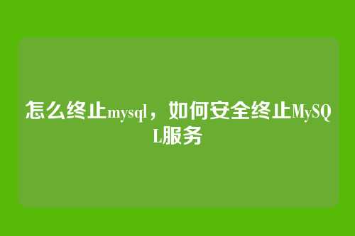 怎么终止mysql,如何安全终止MySQL服务