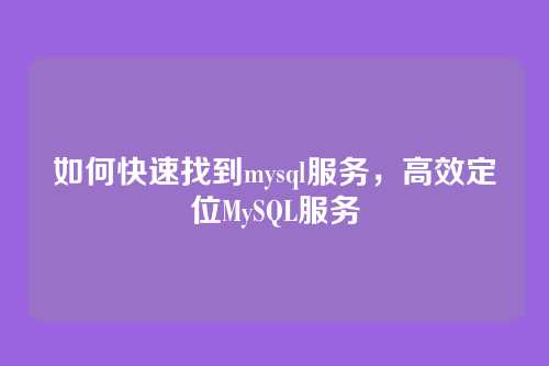 如何快速找到mysql服务,高效定位MySQL服务