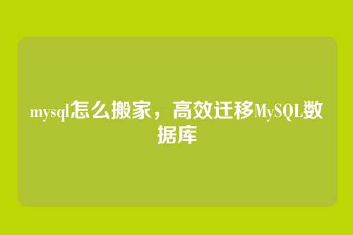 mysql怎么搬家,高效迁移MySQL数据库