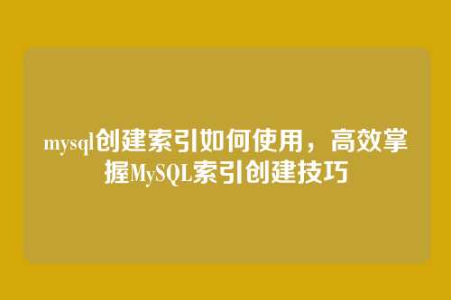 mysql创建索引如何使用,高效掌握MySQL索引创建技巧