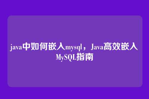 java中如何嵌入mysql,Java高效嵌入MySQL指南