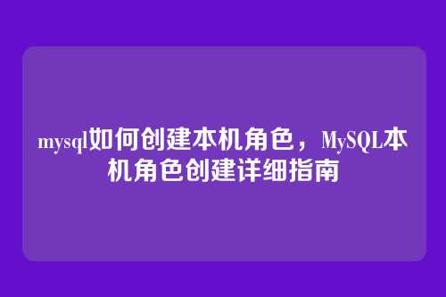 mysql如何创建本机角色,MySQL本机角色创建详细指南