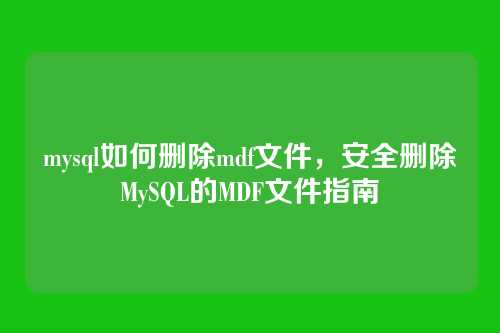 mysql如何删除mdf文件,安全删除MySQL的MDF文件指南