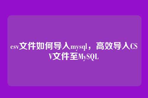 csv文件如何导入mysql,高效导入CSV文件至MySQL