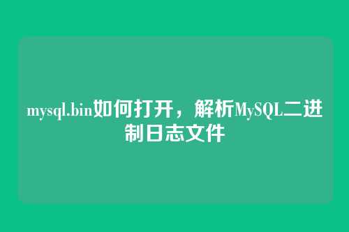 mysql.bin如何打开,解析MySQL二进制日志文件