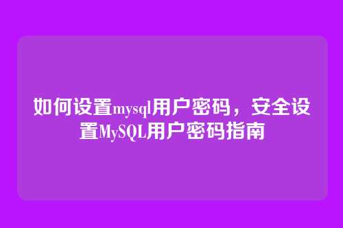 如何设置mysql用户密码,安全设置MySQL用户密码指南