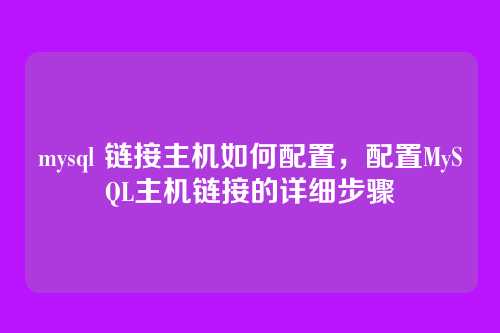 mysql 链接主机如何配置,配置MySQL主机链接的详细步骤