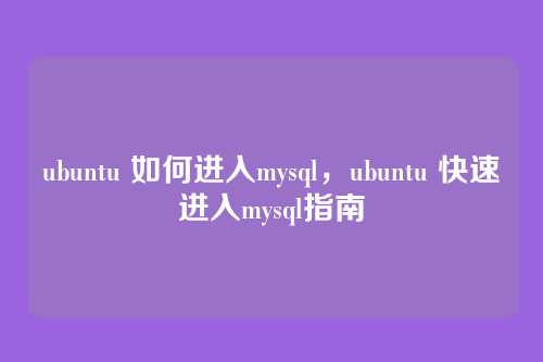 ubuntu 如何进入mysql,ubuntu 快速进入mysql指南