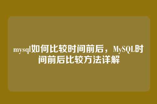 mysql如何比较时间前后,MySQL时间前后比较方法详解