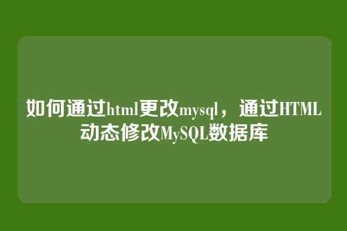如何通过html更改mysql,通过HTML动态修改MySQL数据库