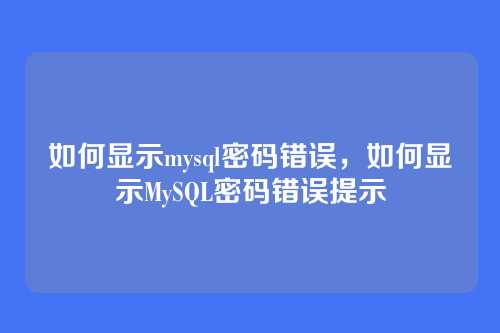 如何显示mysql密码错误,如何显示MySQL密码错误提示