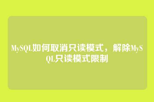 MySQL如何取消只读模式,解除MySQL只读模式限制