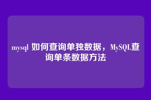 mysql 如何查询单独数据,MySQL查询单条数据方法