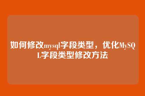 如何修改mysql字段类型,优化MySQL字段类型修改方法