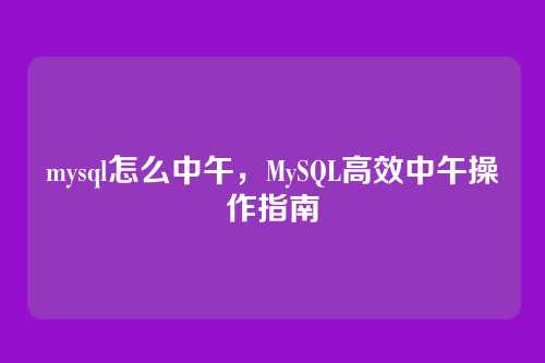 mysql怎么中午，MySQL高效中午操作指南