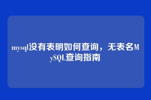 mysql没有表明如何查询,无表名MySQL查询指南