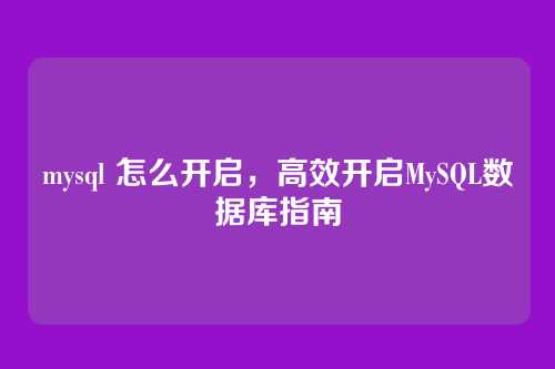 mysql 怎么开启,高效开启MySQL数据库指南