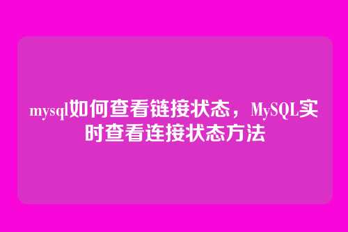 mysql如何查看链接状态,MySQL实时查看连接状态方法