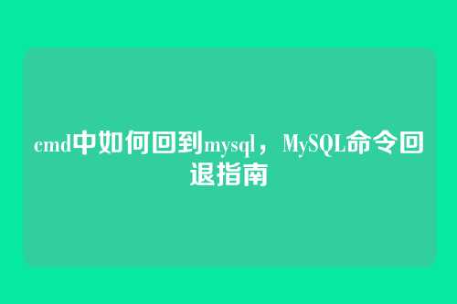 cmd中如何回到mysql,MySQL命令回退指南