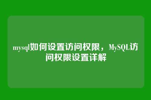 mysql如何设置访问权限,MySQL访问权限设置详解