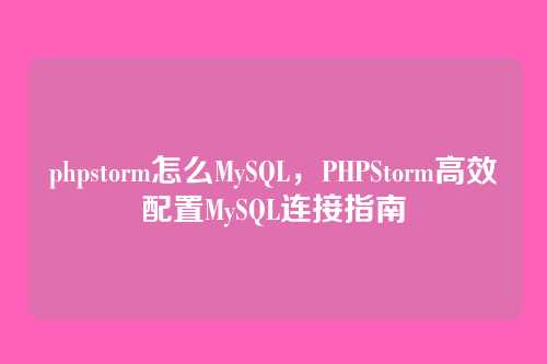phpstorm怎么MySQL,PHPStorm高效配置MySQL连接指南