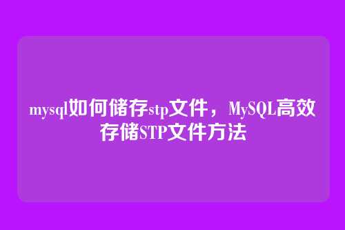 mysql如何储存stp文件,MySQL高效存储STP文件方法
