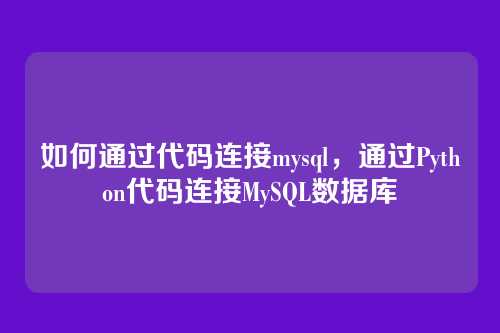 如何通过代码连接mysql,通过Python代码连接MySQL数据库