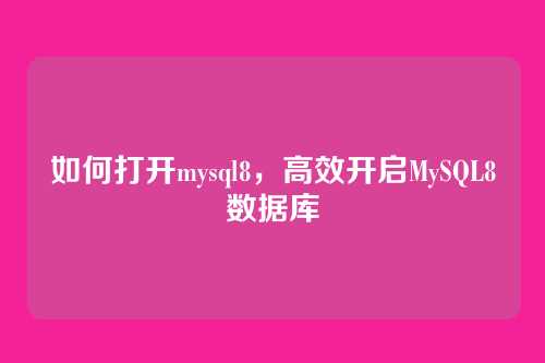 如何打开mysql8,高效开启MySQL8数据库