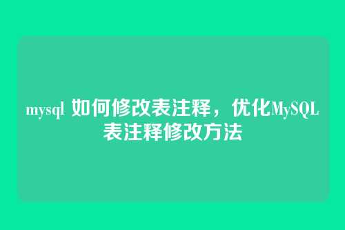 mysql 如何修改表注释,优化MySQL表注释修改方法
