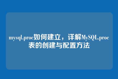 mysql.proc如何建立,详解MySQL.proc表的创建与配置方法