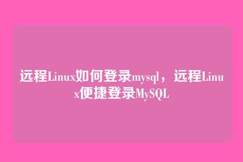 远程Linux如何登录mysql,远程Linux便捷登录MySQL