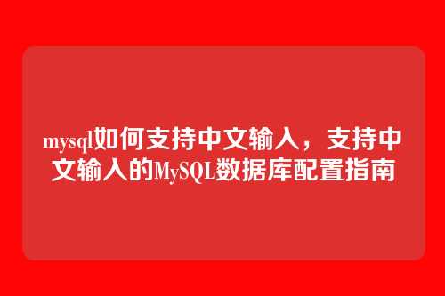 mysql如何支持中文输入,支持中文输入的MySQL数据库配置指南