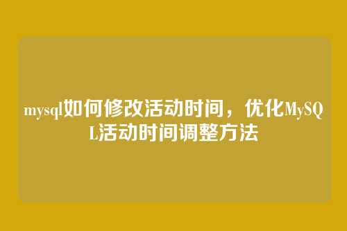 mysql如何修改活动时间,优化MySQL活动时间调整方法