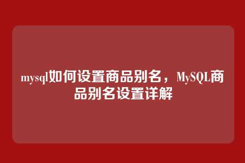 mysql如何设置商品别名,MySQL商品别名设置详解
