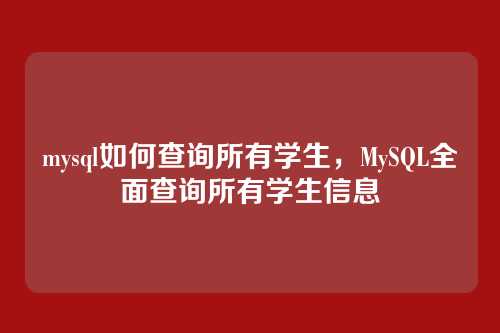 mysql如何查询所有学生,MySQL全面查询所有学生信息