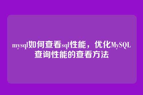 mysql如何查看sql性能,优化MySQL查询性能的查看方法