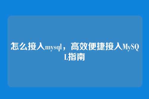 怎么接入mysql，高效便捷接入MySQL指南