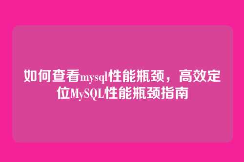 如何查看mysql性能瓶颈,高效定位MySQL性能瓶颈指南