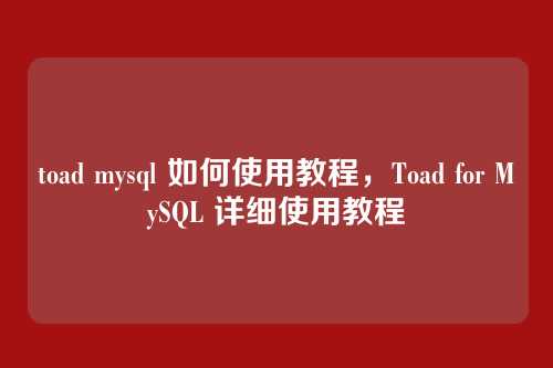 toad mysql 如何使用教程，Toad for MySQL 详细使用教程