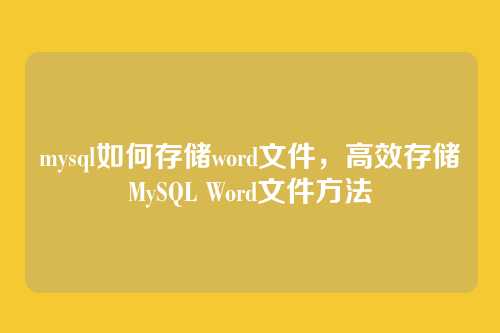 mysql如何存储word文件,高效存储MySQL Word文件方法