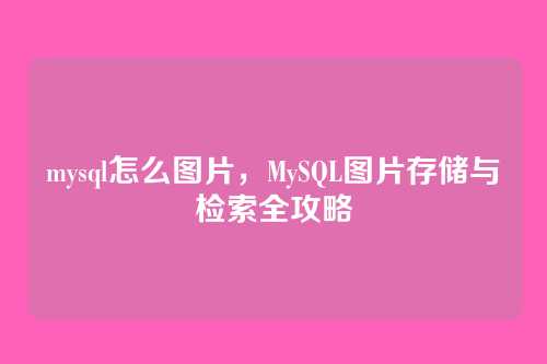 mysql怎么图片,MySQL图片存储与检索全攻略