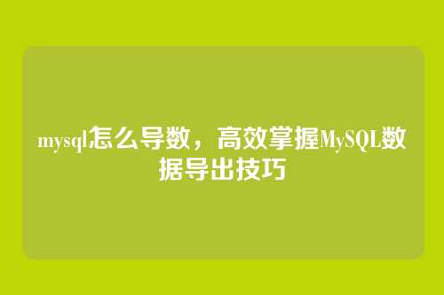 mysql怎么导数,高效掌握MySQL数据导出技巧